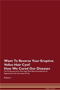 Want To Reverse Your Eruptive Vellus Hair Cyst? How We Cured Our Diseases. The 30 Day Journal for Raw Vegan Plant-Based Detoxification & Regeneration with Information & Tips Volume 1