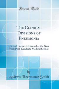 The Clinical Divisions of Pneumonia: Clinical Lecture Delivered at the New York Post-Graduate Medical School (Classic Reprint)