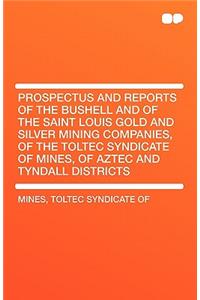 Prospectus and Reports of the Bushell and of the Saint Louis Gold and Silver Mining Companies, of the Toltec Syndicate of Mines, of Aztec and Tyndall