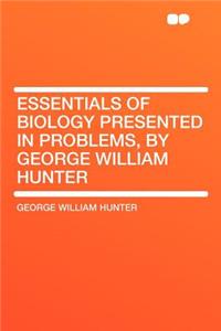 Essentials of Biology Presented in Problems, by George William Hunter