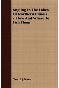 Angling in the Lakes of Northern Illinois - How and Where to Fish Them