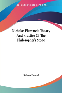 Nicholas Flammel's Theory And Practice Of The Philosopher's Stone