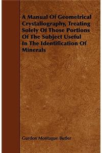 A Manual Of Geometrical Crystallography, Treating Solely Of Those Portions Of The Subject Useful In The Identification Of Minerals