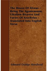 The House of Atreus - Being the Agamemnon, Libation-Bearers and Furies of Aeschylus - Translated Into English Verse