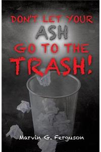 Don't Let Your Ash Go To The Trash!