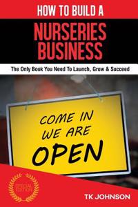 How to Build a Nurseries Business (Special Edition): The Only Book You Need to Launch, Grow & Succeed