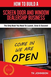 How to Build a Screen Door and Window Dealership Business (Special Edition): The Only Book You Need to Launch, Grow & Succeed