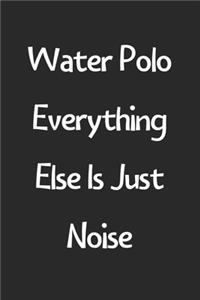 Water Polo Everything Else Is Just Noise