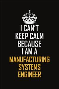 I Can't Keep Calm Because I Am A Manufacturing Systems Engineer