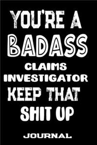 You're A Badass Claims Investigator Keep That Shit Up