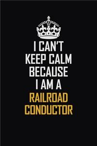 I Can't Keep Calm Because I Am A Railroad Conductor