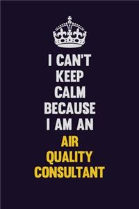 I can't Keep Calm Because I Am An Air Quality Consultant