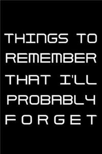 Things to Remember That I'll Probably Forget