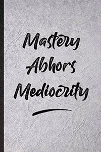 Mastery Abhors Mediocrity