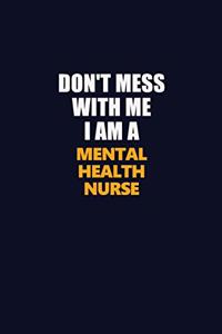 Don't Mess With Me I Am A mental health nurse