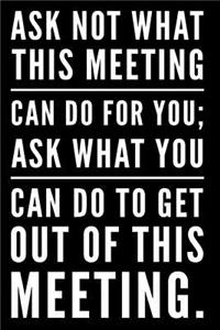 Ask Not What This Meeting Can Do for You Ask What You Can Do to Get Out of This Meeting