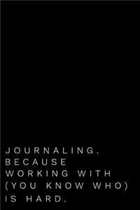Journaling Because Working with You Know Who Is Hard