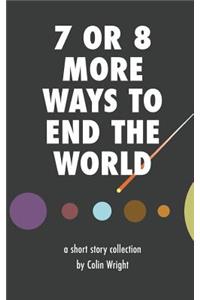 7 or 8 More Ways to End the World