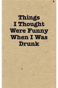 Things I Thought Were Funny When I Was Drunk - Lined Journal