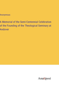 A Memorial of the Semi-Centennial Celebration of the Founding of the Theological Seminary at Andover