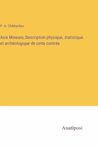 Asie Mineure; Description physique, statistique et archéologique de cette contrée