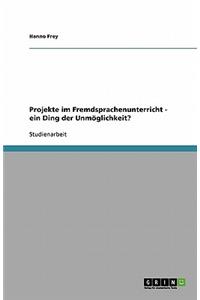 Projekte im Fremdsprachenunterricht - ein Ding der Unmöglichkeit?