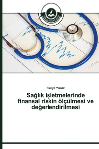 Saglik isletmelerinde finansal riskin ölçülmesi ve degerlendirilmesi