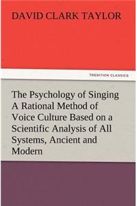 Psychology of Singing a Rational Method of Voice Culture Based on a Scientific Analysis of All Systems, Ancient and Modern