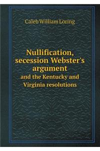 Nullification, Secession Webster's Argument and the Kentucky and Virginia Resolutions
