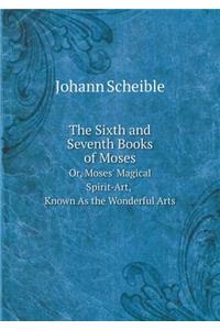 The Sixth and Seventh Books of Moses Or, Moses' Magical Spirit-Art, Known as the Wonderful Arts