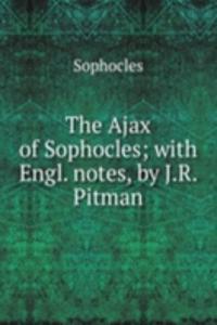 Ajax of Sophocles; with Engl. notes, by J.R. Pitman