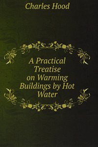 Practical Treatise on Warming Buildings by Hot Water