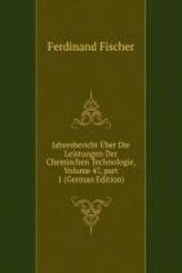 Jahresbericht Uber Die Leistungen Der Chemischen Technologie, Volume 47, part 1 (German Edition)