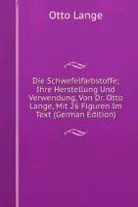 Die Schwefelfarbstoffe; Ihre Herstellung Und Verwendung, Von Dr. Otto Lange, Mit 26 Figuren Im Text (German Edition)