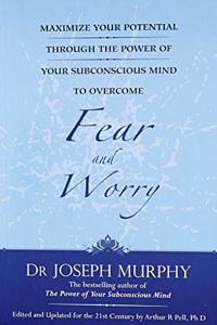 Maximize Your Potential Through The Power Of Your Subconscious Mind To Overcome Fear And Worry