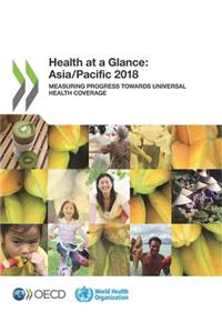 Health at a Glance: Asia/Pacific 2018 Measuring Progress Towards Universal Health Coverage