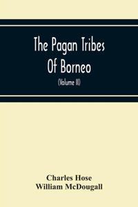Pagan Tribes Of Borneo; A Description Of Their Physical, Moral Intellectual Condition, With Some Discussion Of Their Ethnic Relations (Volume Ii)