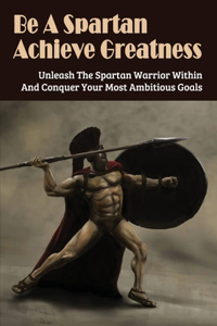 Be A Spartan- Achieve Greatness