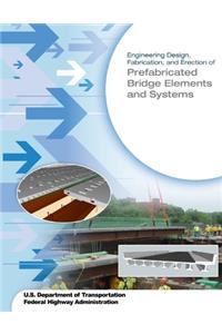 Engineering Design, Fabrication, and Erection of Prefabricated Bridge Elements and Systems