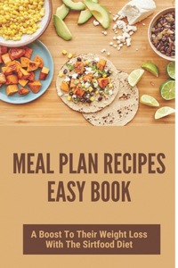 Meal Plan Recipes Easy Book: A Boost To Their Weight Loss With The Sirtfood Diet: Easy Sirtfood Recipes