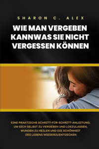 Wie Man Vergeben Kann Was Sie Nicht Vergessen Können