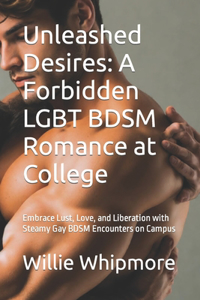 Unleashed Desires: A Forbidden LGBT BDSM Romance at College: Embrace Lust, Love, and Liberation with Steamy Gay BDSM Encounters on Campus