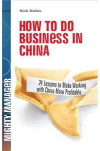 How to Do Business in China: 24 Lessons to Make Working in China More Profitable