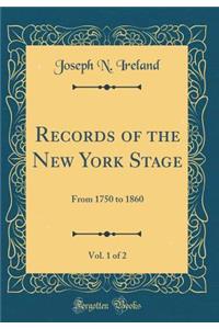 Records of the New York Stage, Vol. 1 of 2: From 1750 to 1860 (Classic Reprint)