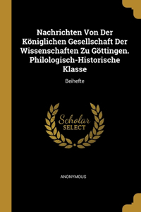Nachrichten Von Der Königlichen Gesellschaft Der Wissenschaften Zu Göttingen. Philologisch-Historische Klasse