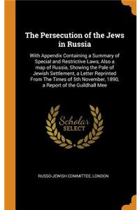 The Persecution of the Jews in Russia: With Appendix Containing a Summary of Special and Restrictive Laws, Also a Map of Russia, Showing the Pale of Jewish Settlement, a Letter Reprinted from the Times of 5th November, 1890, a Report of the Guildha