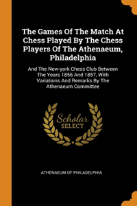 The Games Of The Match At Chess Played By The Chess Players Of The Athenaeum, Philadelphia