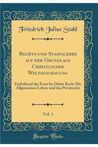 Rechts-Und Staatslehre Auf Der Grundlage Christlicher Weltanschauung, Vol. 1: Enthaltend Das Erste Bis Dritte Buch: Die Allgemeinen Lehrer Und Das Privatrecht (Classic Reprint)