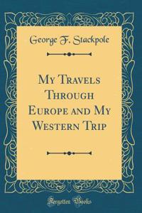 My Travels Through Europe and My Western Trip (Classic Reprint)