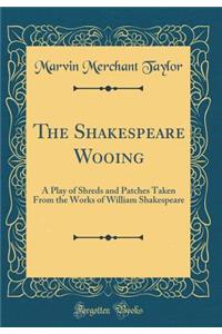 The Shakespeare Wooing: A Play of Shreds and Patches Taken from the Works of William Shakespeare (Classic Reprint)